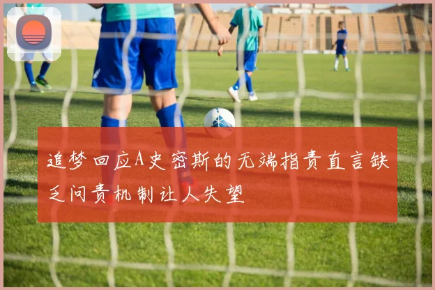 追梦回应A史密斯的无端指责直言缺乏问责机制让人失望